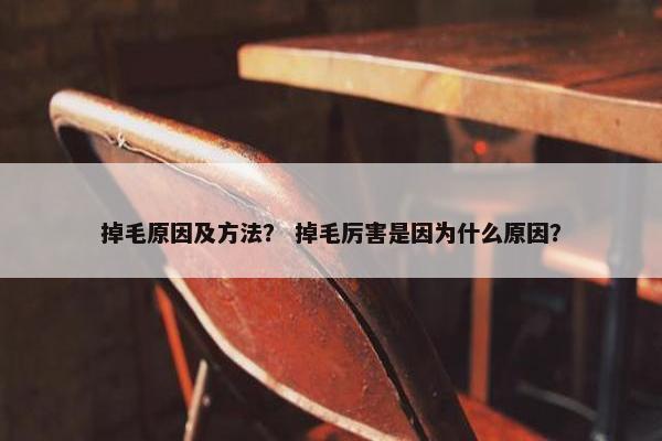 掉毛原因及方法？ 掉毛厉害是因为什么原因？