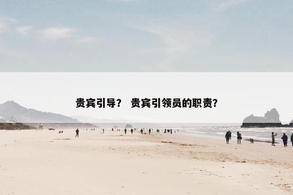 贵宾引导？ 贵宾引领员的职责？