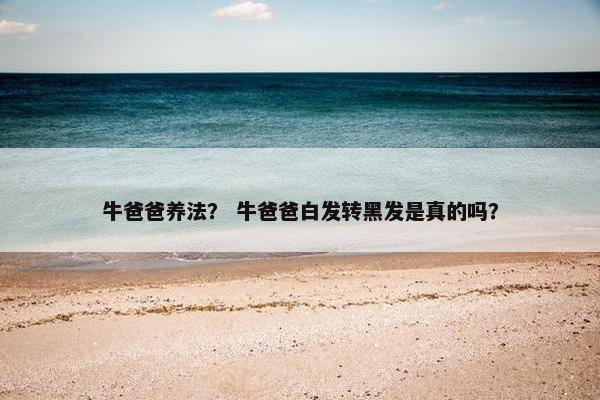 牛爸爸养法？ 牛爸爸白发转黑发是真的吗？