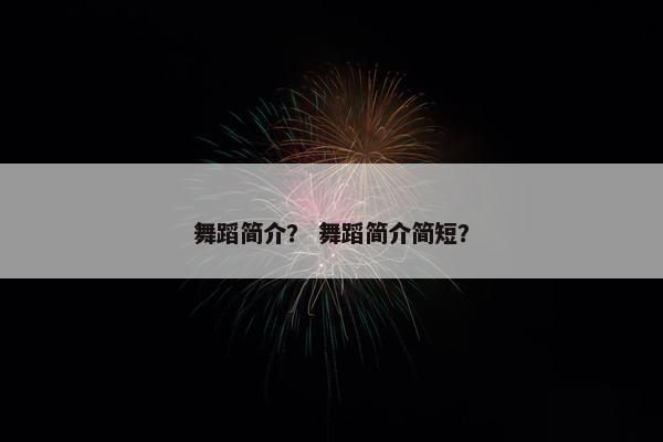 舞蹈简介？ 舞蹈简介简短？