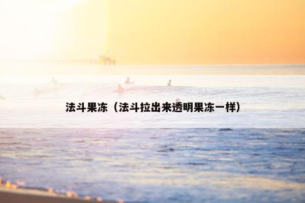 法斗果冻（法斗拉出来透明果冻一样）