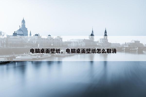 电脑桌面壁纸，电脑桌面壁纸怎么取消