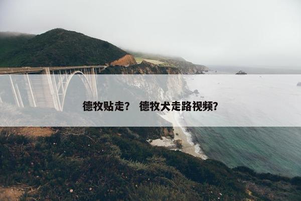 德牧贴走？ 德牧犬走路视频？