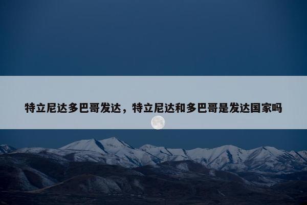 特立尼达多巴哥发达，特立尼达和多巴哥是发达国家吗
