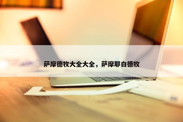 萨摩德牧大全大全，萨摩耶白德牧