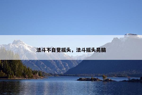 法斗不自觉摇头，法斗摇头晃脑