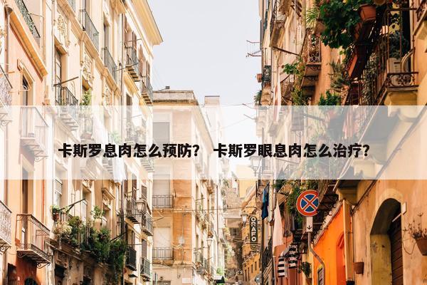 卡斯罗息肉怎么预防？ 卡斯罗眼息肉怎么治疗？