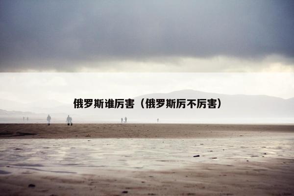 俄罗斯谁厉害（俄罗斯厉不厉害）