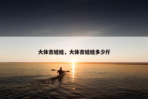 大体吉娃娃，大体吉娃娃多少斤