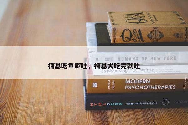 柯基吃鱼呕吐，柯基犬吃完就吐