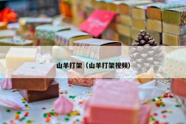 山羊打架（山羊打架视频）