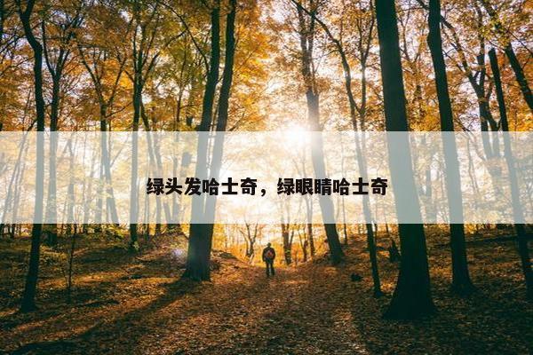 绿头发哈士奇，绿眼睛哈士奇