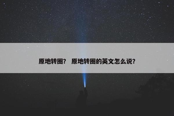 原地转圈？ 原地转圈的英文怎么说？