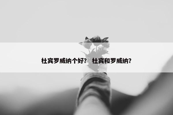 杜宾罗威纳个好？ 杜宾和罗威纳？