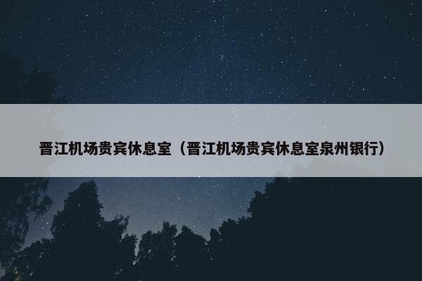 晋江机场贵宾休息室（晋江机场贵宾休息室泉州银行）