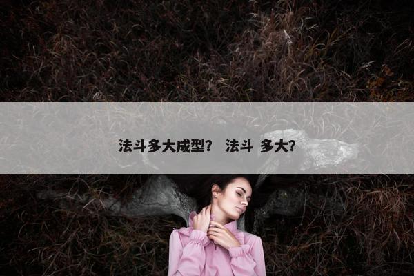 法斗多大成型？ 法斗 多大？