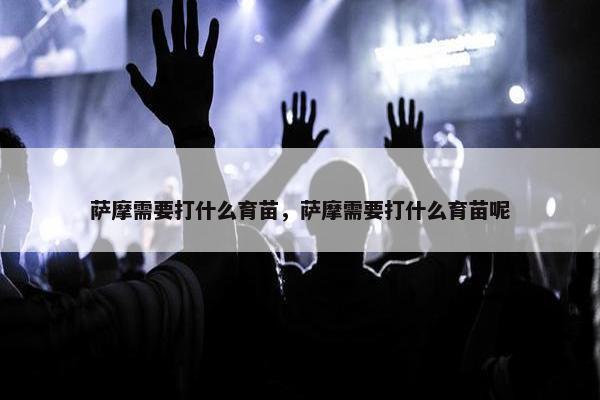 萨摩需要打什么育苗，萨摩需要打什么育苗呢