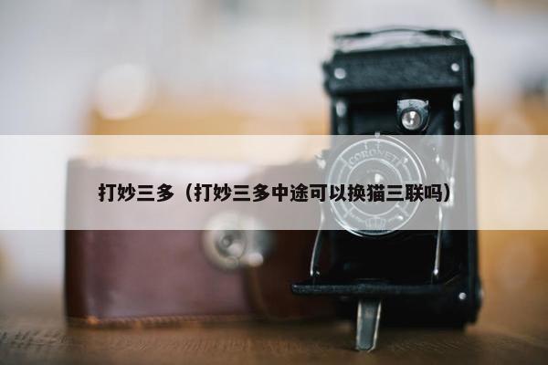 打妙三多（打妙三多中途可以换猫三联吗）