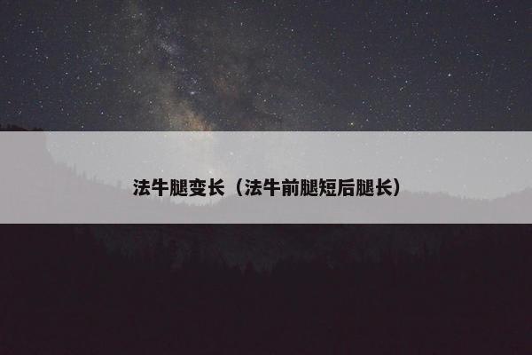法牛腿变长（法牛前腿短后腿长）