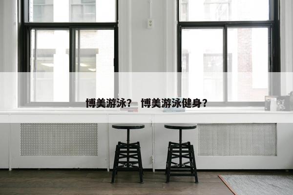 博美游泳？ 博美游泳健身？