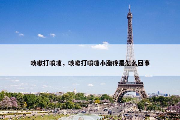 咳嗽打喷嚏，咳嗽打喷嚏小腹疼是怎么回事