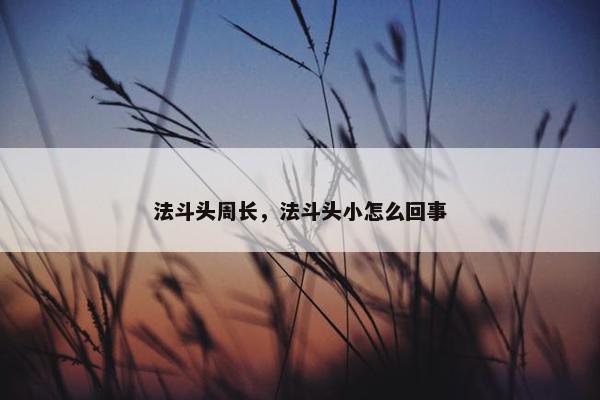 法斗头周长，法斗头小怎么回事