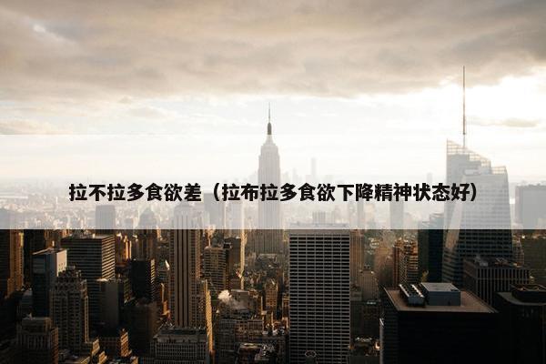 拉不拉多食欲差（拉布拉多食欲下降精神状态好）