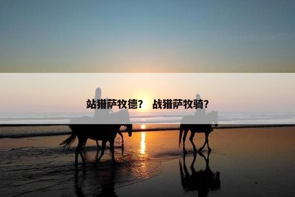 站猎萨牧德？ 战猎萨牧骑？