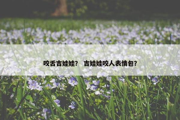 咬舌吉娃娃？ 吉娃娃咬人表情包？