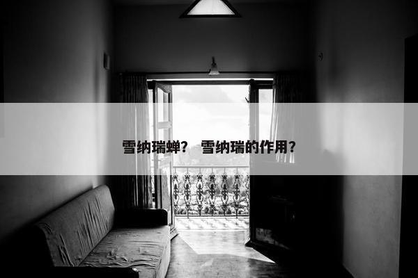 雪纳瑞蝉？ 雪纳瑞的作用？