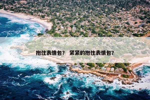 抱住表情包？ 紧紧的抱住表情包？
