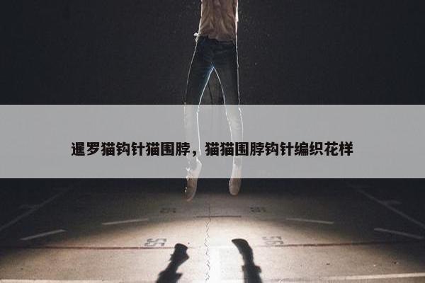暹罗猫钩针猫围脖，猫猫围脖钩针编织花样