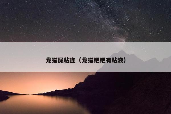 龙猫屎粘连（龙猫粑粑有粘液）
