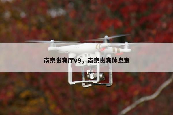 南京贵宾厅v9，南京贵宾休息室
