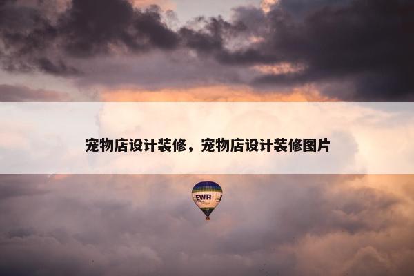 宠物店设计装修，宠物店设计装修图片