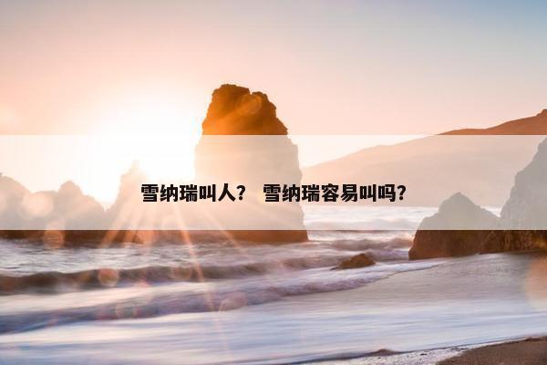 雪纳瑞叫人？ 雪纳瑞容易叫吗？