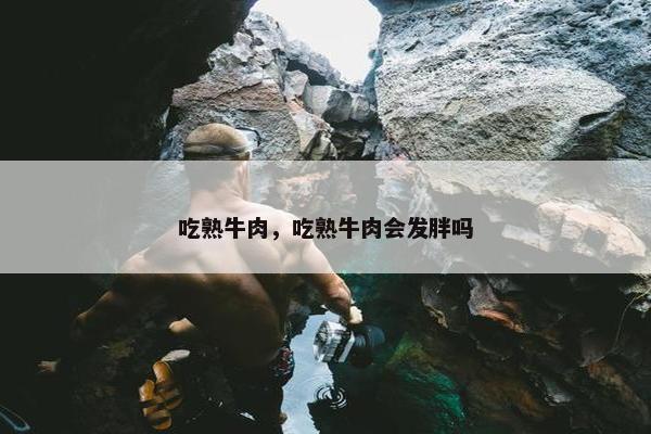吃熟牛肉，吃熟牛肉会发胖吗