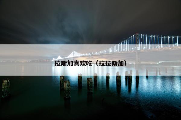 拉斯加喜欢吃（拉拉斯加）