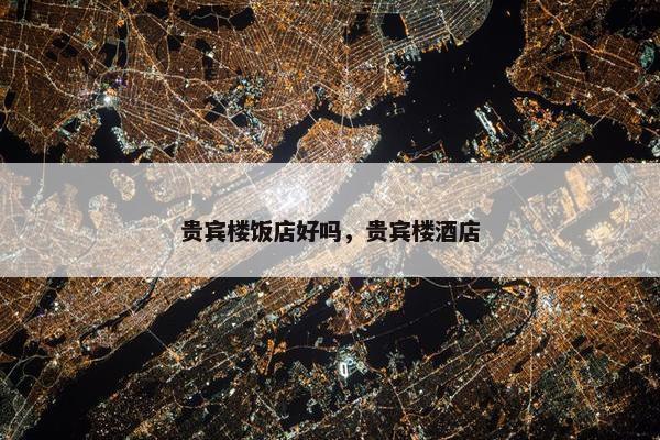 贵宾楼饭店好吗，贵宾楼酒店