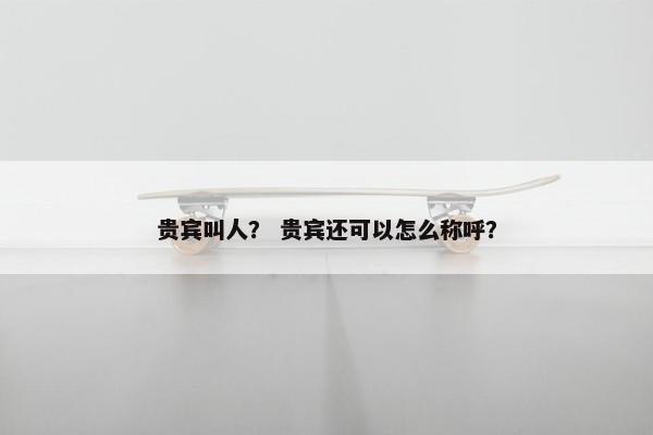 贵宾叫人？ 贵宾还可以怎么称呼？