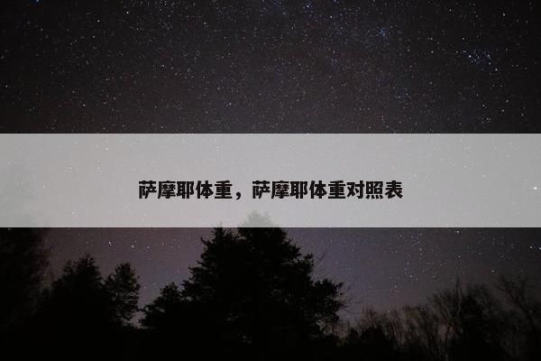 萨摩耶体重，萨摩耶体重对照表