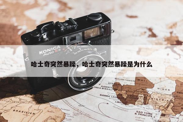 哈士奇突然暴躁，哈士奇突然暴躁是为什么
