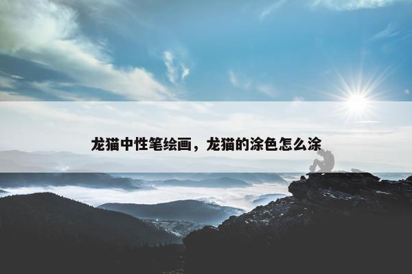龙猫中性笔绘画，龙猫的涂色怎么涂