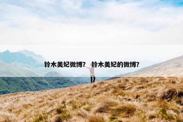 铃木美妃微博？ 铃木美妃的微博？