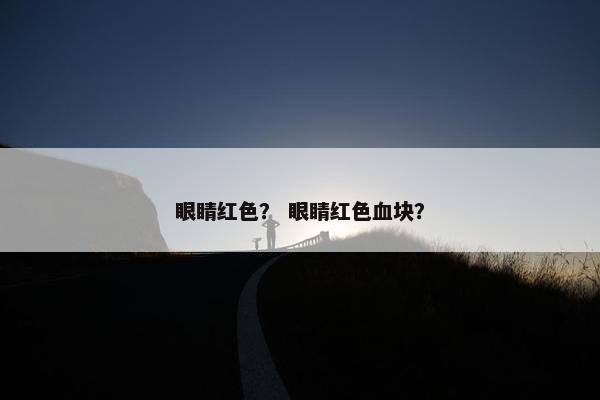 眼睛红色？ 眼睛红色血块？