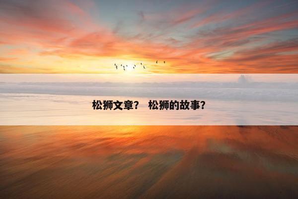 松狮文章？ 松狮的故事？