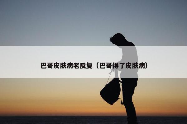 巴哥皮肤病老反复（巴哥得了皮肤病）