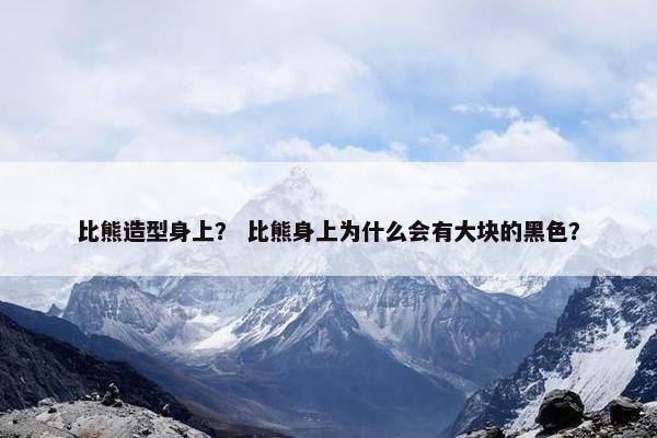 比熊造型身上？ 比熊身上为什么会有大块的黑色？