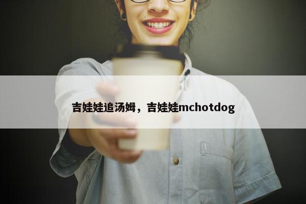 吉娃娃追汤姆，吉娃娃mchotdog