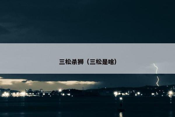 三松杀狮（三松是啥）